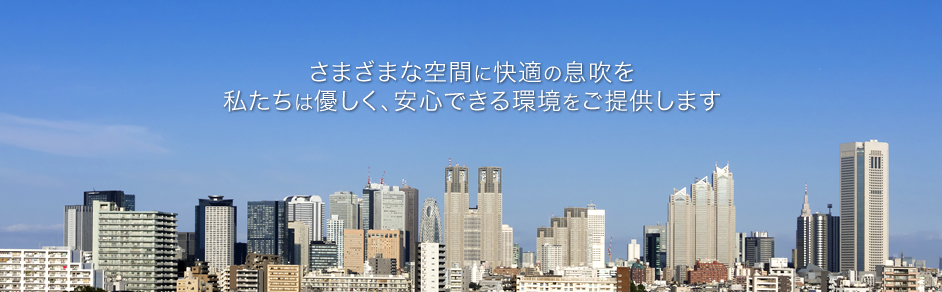 さまざまな空間に快適の息吹を。私たちは優しく、安心できる環境をご提供します。